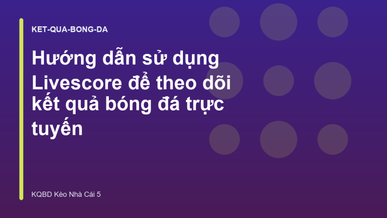 Hướng dẫn sử dụng Livescore để theo dõi kết quả bóng đá trực tuyến
